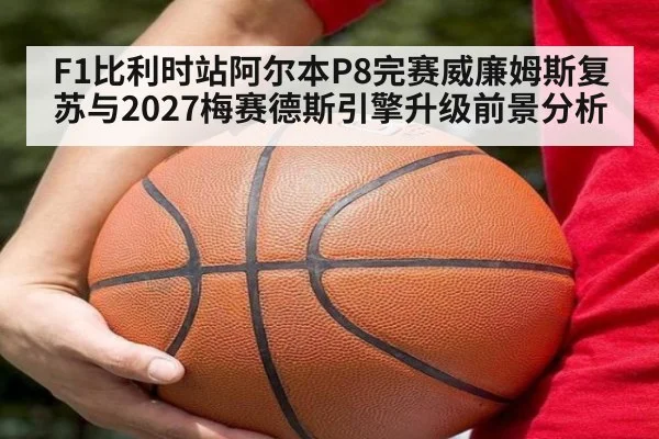 F1比利时站阿尔本P8完赛威廉姆斯复苏与2027梅赛德斯引擎升级前景分析 | kaiyun