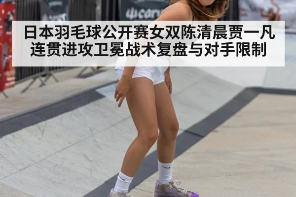 日本羽毛球公开赛女双陈清晨贾一凡连贯进攻卫冕战术复盘与对手限制（kaiyun）