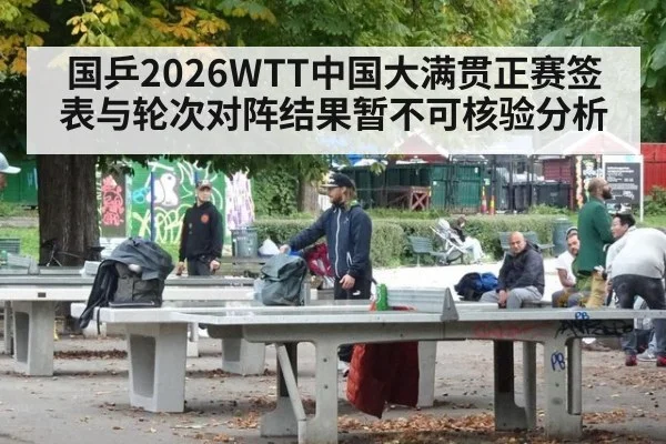 国乒2026WTT中国大满贯正赛签表与轮次对阵结果暂不可核验分析