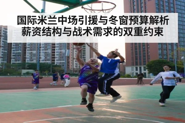 国际米兰中场引援与冬窗预算解析 薪资结构与战术需求的双重约束