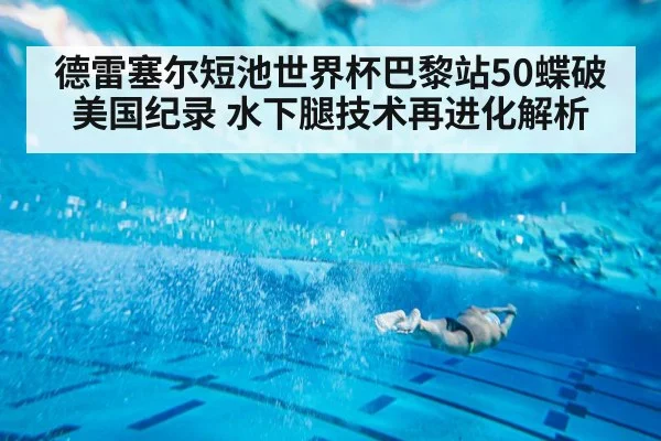 德雷塞尔短池世界杯巴黎站50蝶破美国纪录 水下腿技术再进化解析