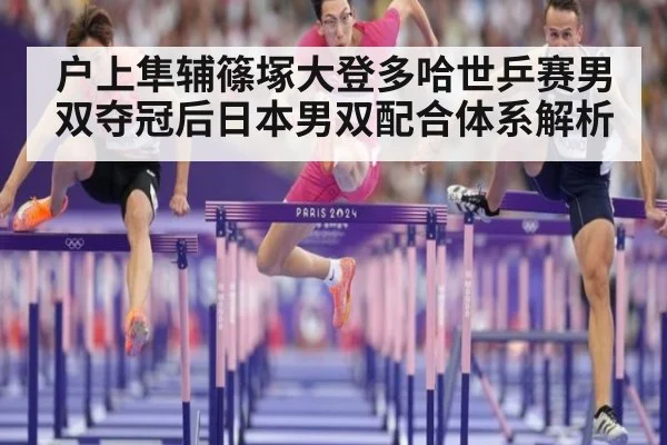 户上隼辅篠塚大登多哈世乒赛男双夺冠后日本男双配合体系解析 - kaiyun